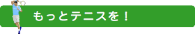 もっとテニスを！